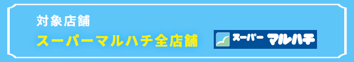 対象店舗:スーパーマルハチ全店舗