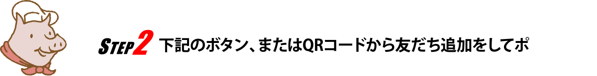 STEP2 下記のボタン、またはQRコードから友だち追加をしてポ