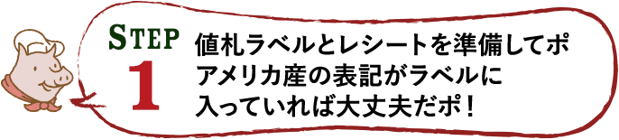 STEP 1 値札ラベルとレシートを準備してポアメリカ産の表記がラベルに入っていれば大丈夫だポ！