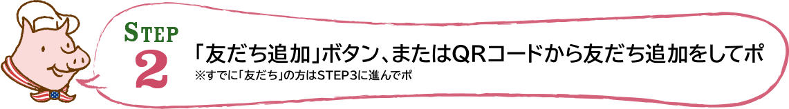 STEP2 「友だち追加」ボタン、またはQRコードから友だち追加をしてポ ※すでに「友だち」の方はSTEP3に進んでポ