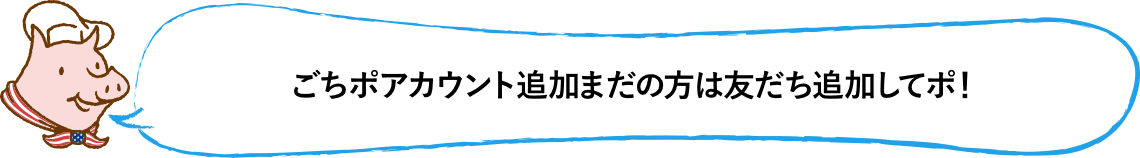 ごちポアカウント追加まだの方は友だち追加してポ！