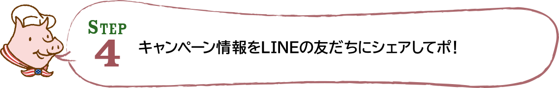 STEP4 キャンペーン情報をLINEの友だちにシェアしてポ！