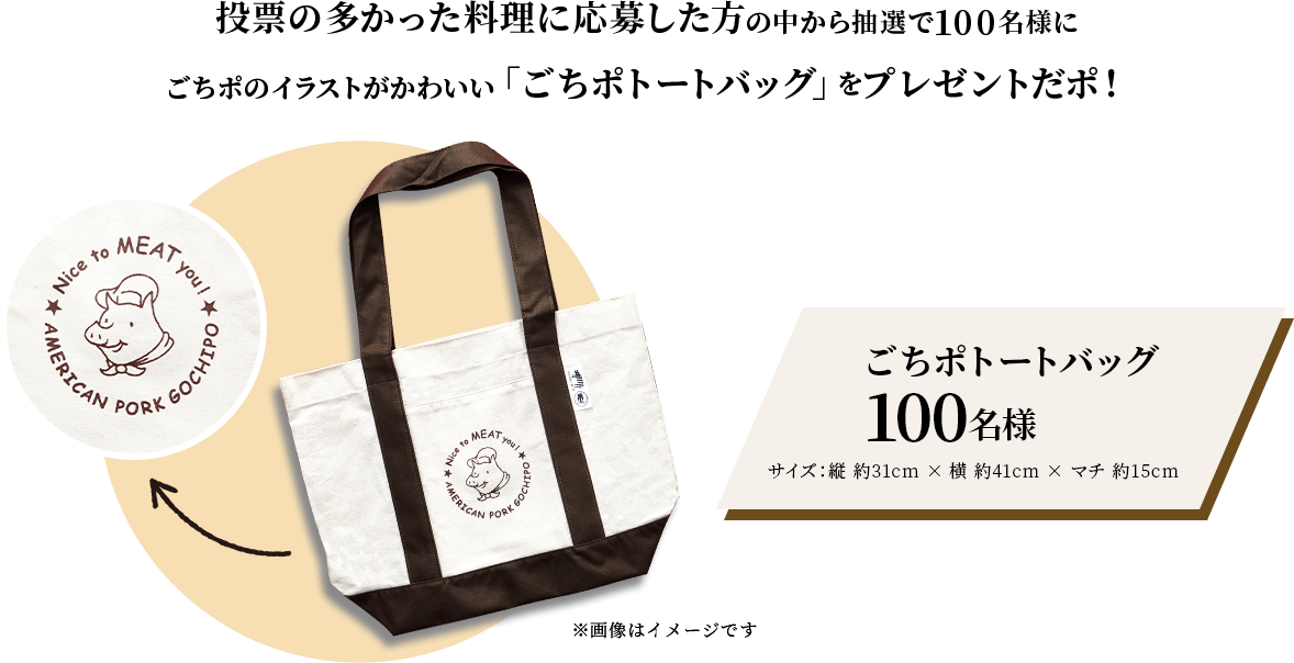 投票の多かった料理に応募した方の中から抽選で100名様にごちポのイラストがかわいい「ごちポトートバッグ」をプレゼントだポ！ ごちポトートバッグ 100名様 サイズ：縦 約31cm × 横 約41cm × マチ 約15cm ※画像はイメージです