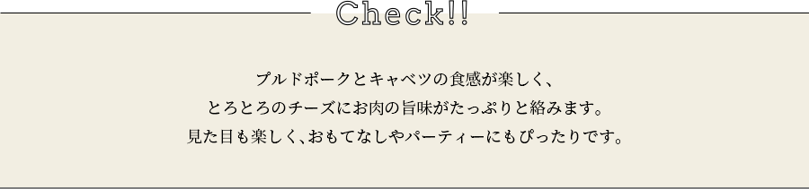 check 爽やかだけど、しっかり満足できるサラダです。柑橘とプルドポークの旨味がマッチし、ヘルシーなのに食べごたえは充分。意外な組み合わせに、一口食べればきっと驚くはずです。