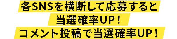 各SNSを横断して応募すると当選確率UP！コメント投稿で当選確率UP！