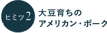 ヒミツ2 大豆育ちのアメリカン・ポーク