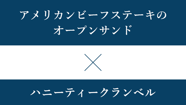 アメリカンビーフステーキのオープンサンド×ハニーティークランベル