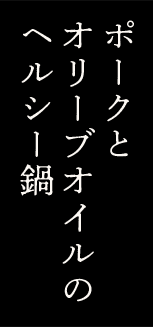 ポークとオリーブオイルのヘルシー鍋