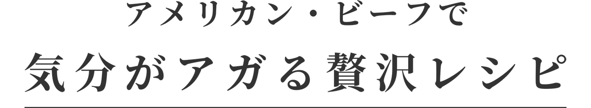 アメリカン・ビーフで気分がアガる贅沢レシピ