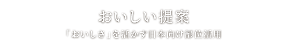 おいしい提案 「おいしさ」を活かす日本向け部位活用